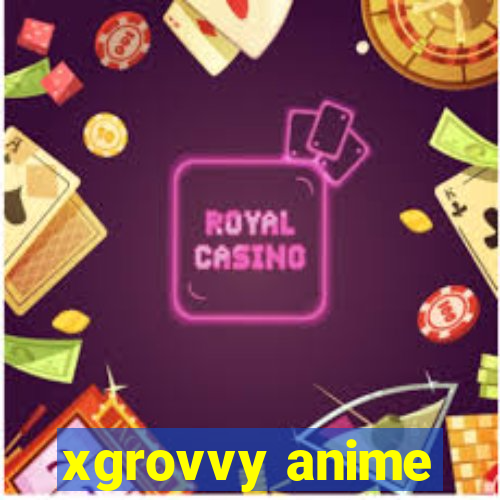 xgrovvy anime